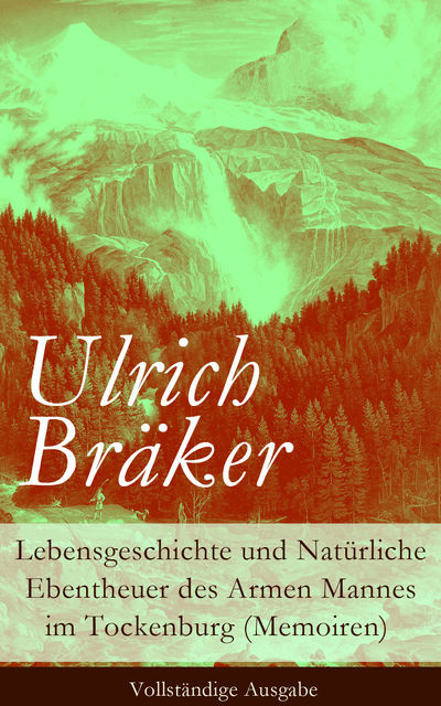 Lebensgeschichte und Natürliche Ebentheuer des Armen Mannes im Tockenburg (Memoiren) - Vollständige Ausgabe, Ulrich Bräker