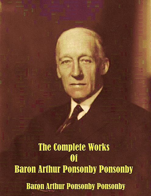 The Complete Works of Baron Arthur Ponsonby Ponsonby, Baron Arthur Ponsonby Ponsonby