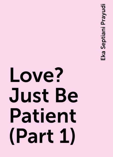 Love? Just Be Patient (Part 1), Eka Septiani Prayudi