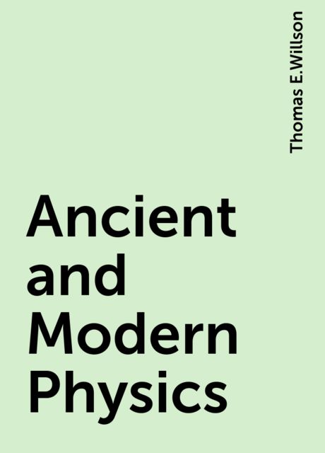Ancient and Modern Physics, Thomas E.Willson