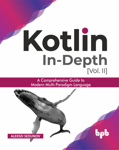 Kotlin In-depth [Vol-II]: A comprehensive guide to modern multi-paradigm language, Aleksei Sedunov