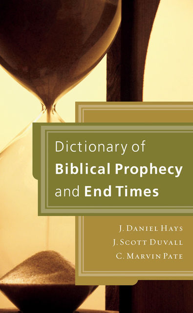 Dictionary of Biblical Prophecy and End Times, C. Marvin Pate, J. Daniel Hays, J. Scott Duvall