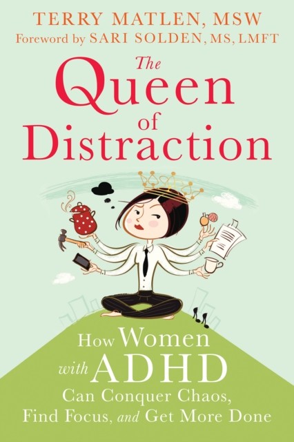 The Queen of Distraction: How Women with ADHD Can Conquer Chaos, Find Focus, and Get More Done, Terry Matlen