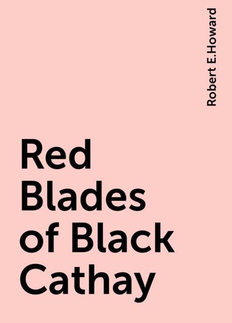 Red Blades of Black Cathay, Robert E.Howard