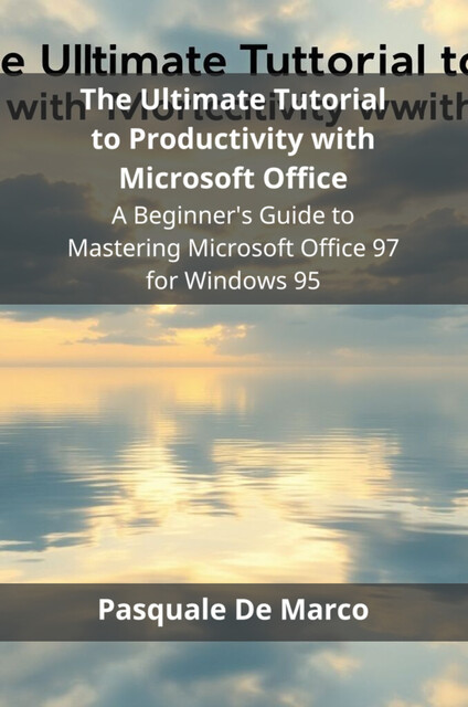 The Ultimate Tutorial to Productivity with Microsoft Office, Pasquale De Marco