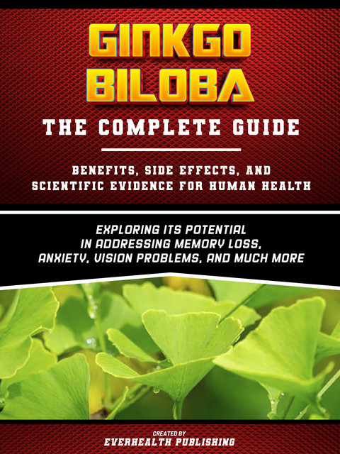 Ginkgo Biloba: The Complete Guide – Exploring Its Potential In Addressing Memory Loss, Anxiety, Vision Problems, And Much More, Everhealth Publishing