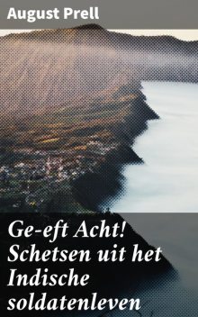 Ge-eft Acht! Schetsen uit het Indische soldatenleven, August Prell