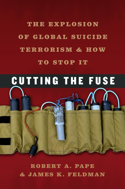 Cutting the Fuse, Robert A. Pape, James K Feldman