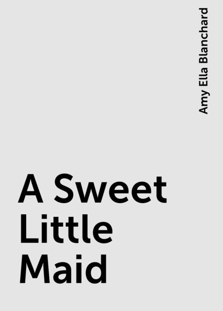 A Sweet Little Maid, Amy Ella Blanchard