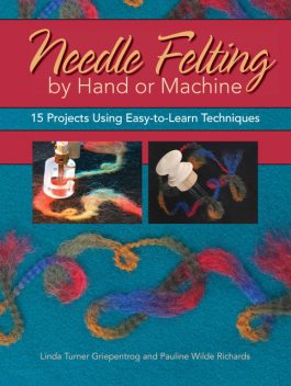 Needle Felting by Hand or Machine, Linda Griepentrog, Pauline Richards