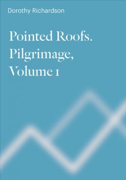 Pointed Roofs. Pilgrimage. Volume 1, Dorothy Richardson
