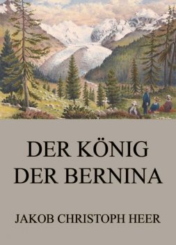 Der König der Bernina, Jakob Christoph Heer