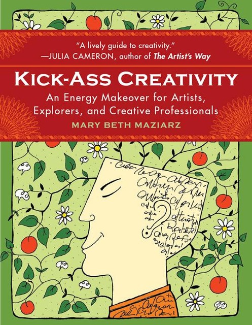 Kick-Ass Creativity: An Energy Makeover for Artists, Explorers, and Creative Professionals, Mary Beth Maziarz