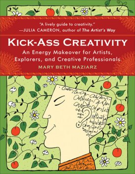 Kick-Ass Creativity: An Energy Makeover for Artists, Explorers, and Creative Professionals, Mary Beth Maziarz