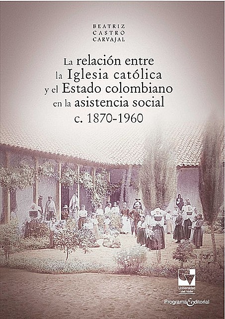 La relación entre la Iglesia católica y el Estado colombiano en la asistencia social, Beatriz Castro Carvajal