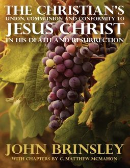 The Christian's Union, Communion and Conformity to Jesus Christ In His Death and Resurrection, C.Matthew McMahon, John Brinsley