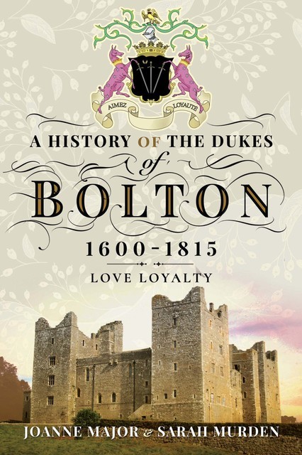 A History Of The Dukes of Bolton 1600–1815, Joanne Major, Sarah Murden
