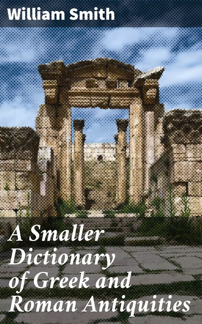 A Smaller Dictionary of Greek and Roman Antiquities, William Smith