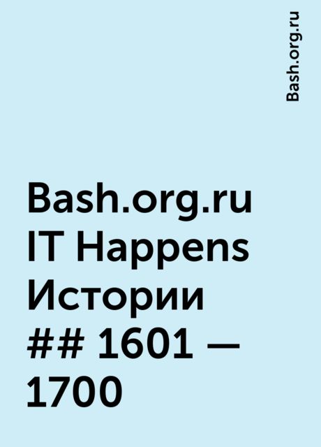Bash.org.ru IT Happens Истории ## 1601 – 1700, Bash.org.ru