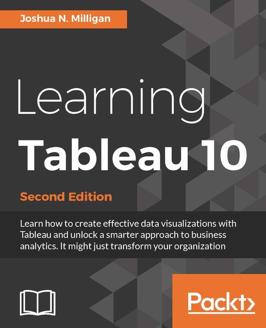 Learning Tableau 10 – Second Edition, Joshua N. Milligan