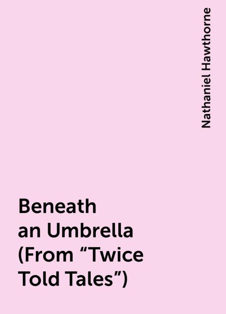 Beneath an Umbrella (From "Twice Told Tales"), Nathaniel Hawthorne