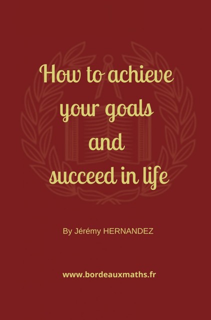How to achieve your goals and succeed in life, Jérémy HERNANDEZ