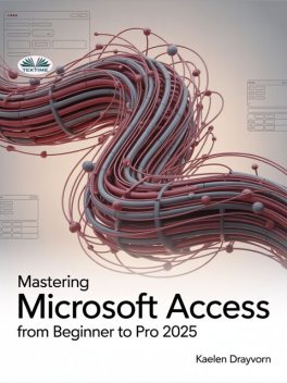 Mastering Microsoft Access From Beginner To Pro-A Step-By-Step Guide To Mastering Data Management, Analysis & Automation From Basic To Advanced, Kaelen Drayvorn