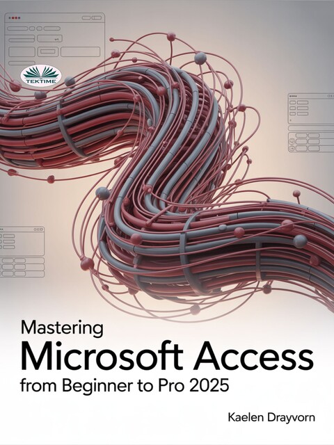 Mastering Microsoft Access From Beginner To Pro-A Step-By-Step Guide To Mastering Data Management, Analysis & Automation From Basic To Advanced, Kaelen Drayvorn