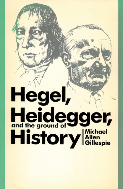 Hegel, Heidegger, and the Ground of History, Michael Allen Gillespie