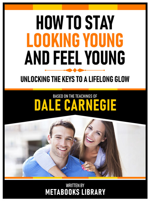 How To Stay Looking Young And Feel Young – Based On The Teachings Of Dale Carnegie, Metabooks Library