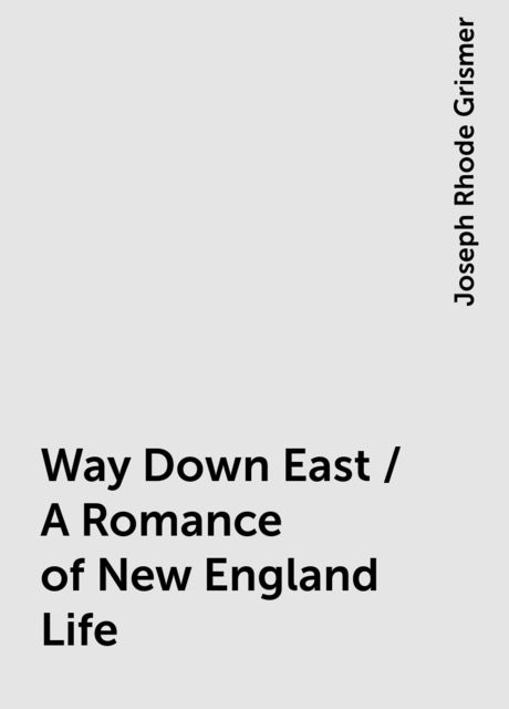 Way Down East / A Romance of New England Life, Joseph Rhode Grismer