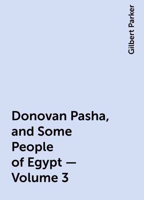 Donovan Pasha, and Some People of Egypt — Volume 3, Gilbert Parker