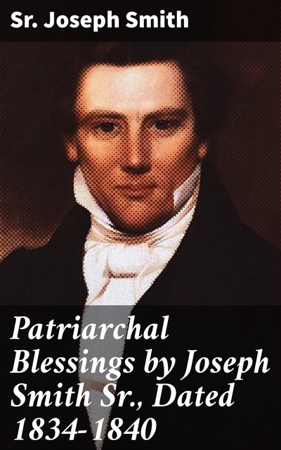 Patriarchal Blessings by Joseph Smith Sr., Dated 1834–1840, Sr. Joseph Smith