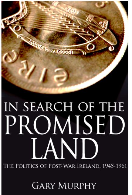 In Search of the Promised Land: The Politics of Post-War Ireland, 1945-1961, Gary Murphy