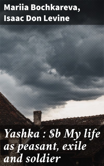 Yashka : My life as peasant, exile and soldier, Isaac Don Levine, Mariia Bochkareva