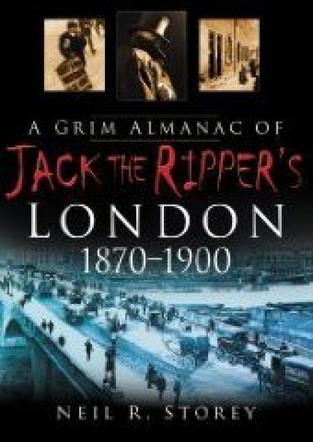 A Grim Almanac of Jack the Ripper's London 1870–1900, Neil Storey