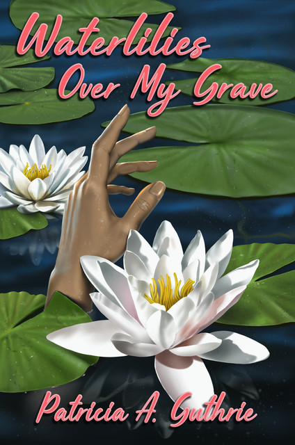 Waterlilies Over My Grave, Patricia A. Guthrie