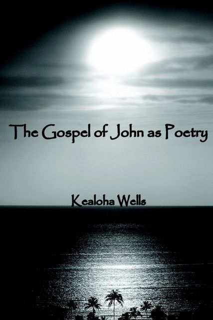 The Gospel of John As Poetry, Kealoha Wells