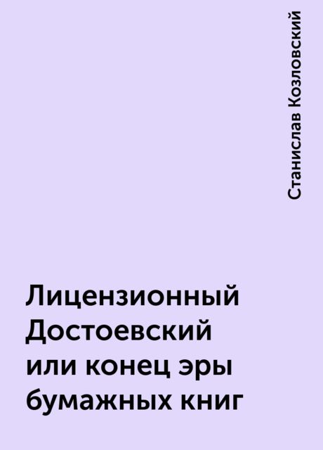 Лицензионный Достоевский или конец эры бумажных книг, Станислав Козловский