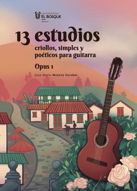 13 estudios criollos, simples y poéticos para guitarra. Opus 1, Juan Mario Monroy Escobar
