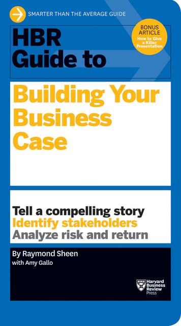 HBR Guide to Building Your Business Case (HBR Guide Series), Raymond Sheen, Raymond Sheen