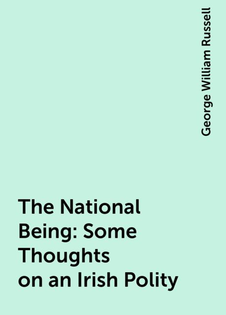 The National Being: Some Thoughts on an Irish Polity, George William Russell
