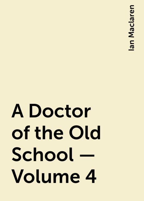 A Doctor of the Old School — Volume 4, Ian Maclaren