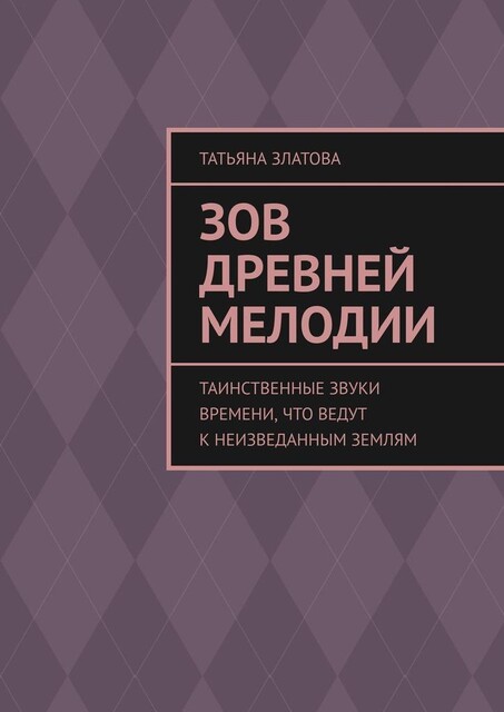 Зов древней мелодии. Таинственные звуки времени, что ведут к неизведанным землям, Татьяна Златова