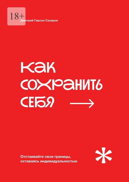 Как сохранить себя. Отстаивайте свои границы, оставаясь индивидуальностью, Дмитрий Сахаров