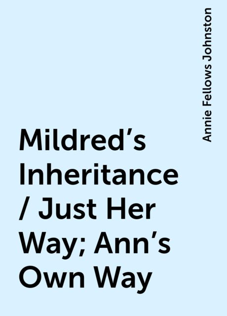 Mildred's Inheritance / Just Her Way; Ann's Own Way, Annie Fellows Johnston