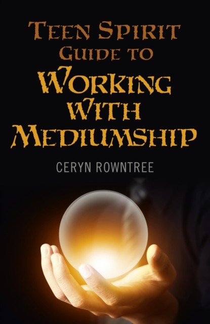 Teen Spirit Guide to Working with Mediumship, Ceryn Rowntree