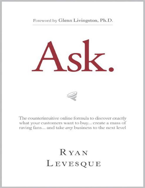 Ask : The counterintuitive online formula to discover exactly what your customers want to buy…create a mass of raving fans…and take any business to the next level, Dunham Books, Ryan Levesque