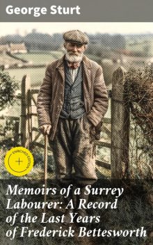 Memoirs of a Surrey Labourer: A Record of the Last Years of Frederick Bettesworth, George Sturt