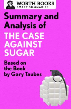 Summary and Analysis of The Case Against Sugar, Worth Books